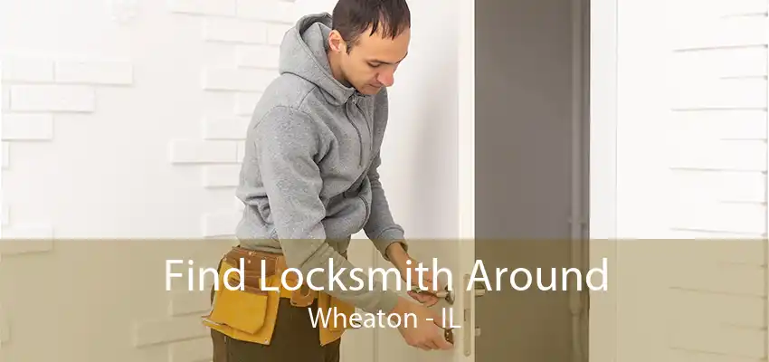 Find Locksmith Around Wheaton - IL