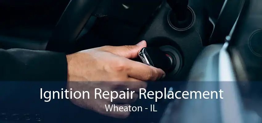 Ignition Repair Replacement Wheaton - IL