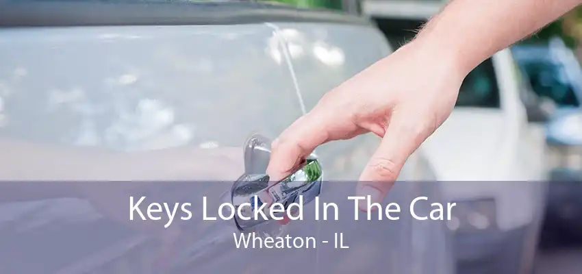 Keys Locked In The Car Wheaton - IL